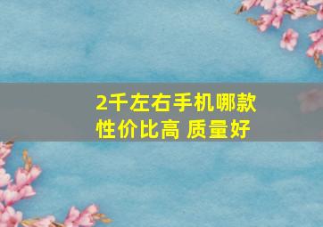 2千左右手机哪款性价比高 质量好